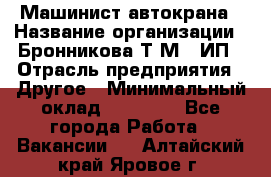 Машинист автокрана › Название организации ­ Бронникова Т.М., ИП › Отрасль предприятия ­ Другое › Минимальный оклад ­ 40 000 - Все города Работа » Вакансии   . Алтайский край,Яровое г.